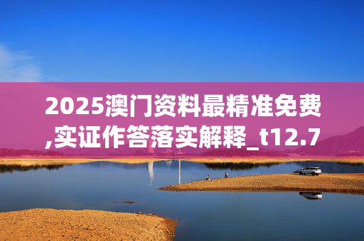 2025澳门资料最精准免费,实证作答落实解释_t12.7.3320250330更新