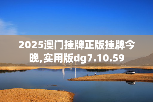 2025澳门挂牌正版挂牌今晚,实用版dg7.10.59
