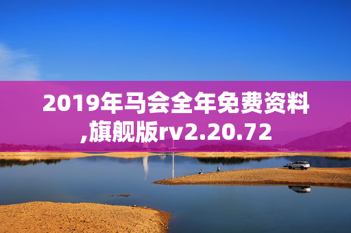 2019年马会全年免费资料,旗舰版rv2.20.72