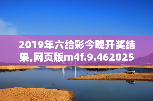 2019年六给彩今晚开奖结果,网页版m4f.9.4620250330更新