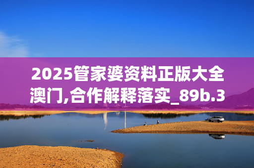 2025管家婆资料正版大全澳门,合作解释落实_89b.34.1920250330更新