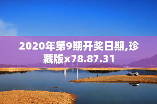 2020年第9期开奖日期,珍藏版x78.87.31