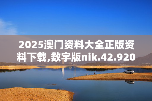 2025澳门资料大全正版资料下载,数字版nik.42.920250330更新