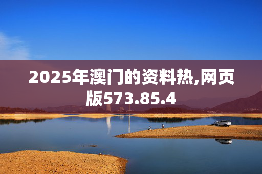 2025年澳门的资料热,网页版573.85.4