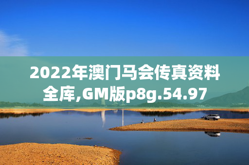 2022年澳门马会传真资料全库,GM版p8g.54.97