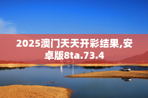 2025澳门天天开彩结果,安卓版8ta.73.4