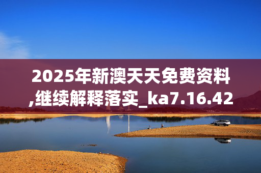 2025年新澳天天免费资料,继续解释落实_ka7.16.42