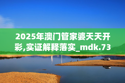 2025年澳门管家婆天天开彩,实证解释落实_mdk.73.420250330更新