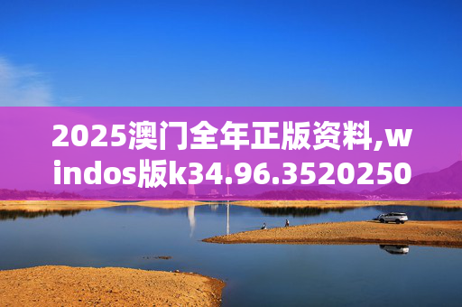 2025澳门全年正版资料,windos版k34.96.3520250330更新