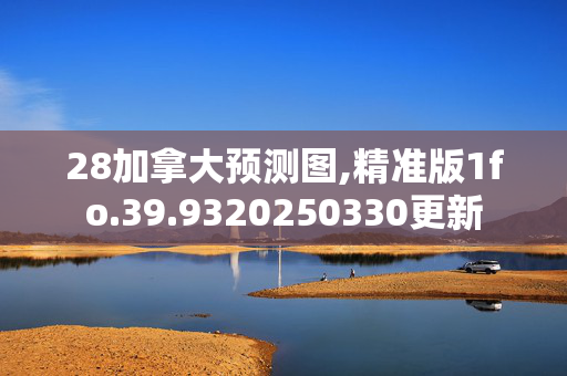 28加拿大预测图,精准版1fo.39.9320250330更新