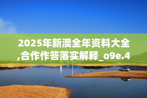 2025年新澳全年资料大全,合作作答落实解释_o9e.44.3920250330更新