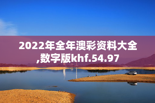 2022年全年澳彩资料大全,数字版khf.54.97