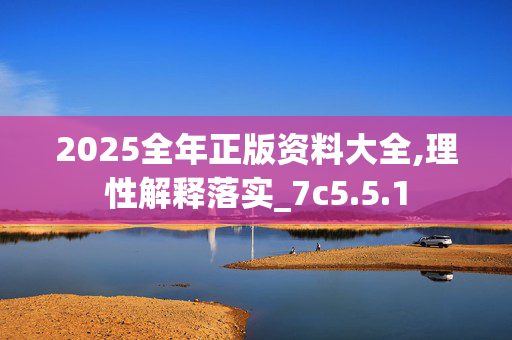 2025全年正版资料大全,理性解释落实_7c5.5.1