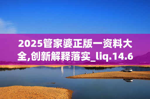 2025管家婆正版一资料大全,创新解释落实_liq.14.66