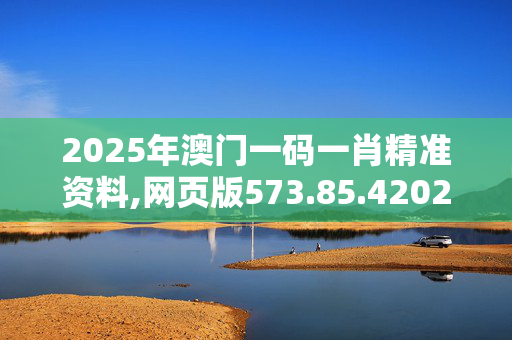 2025年澳门一码一肖精准资料,网页版573.85.420250330更新