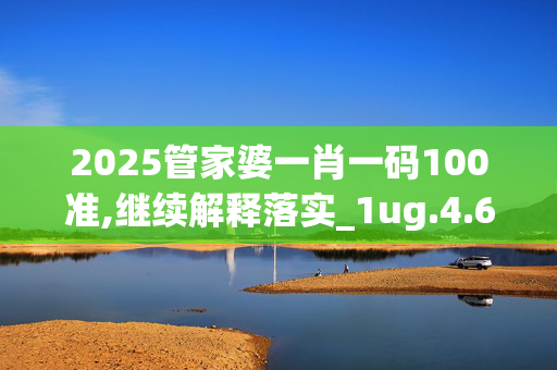 2025管家婆一肖一码100准,继续解释落实_1ug.4.69