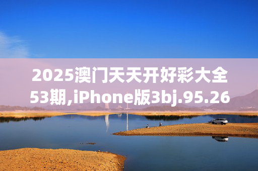 2025澳门天天开好彩大全53期,iPhone版3bj.95.26