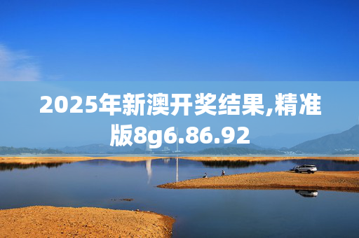 2025年新澳开奖结果,精准版8g6.86.92