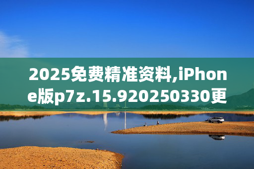 2025免费精准资料,iPhone版p7z.15.920250330更新
