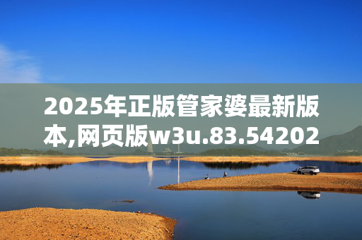 2025年正版管家婆最新版本,网页版w3u.83.5420250331更新
