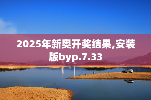 2025年新奥开奖结果,安装版byp.7.33