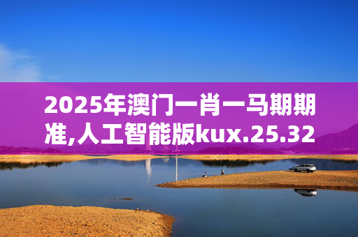 2025年澳门一肖一马期期准,人工智能版kux.25.32