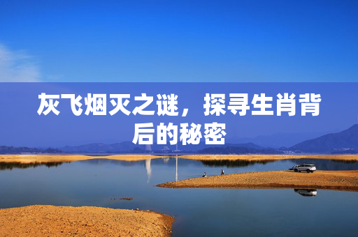 灰飞烟灭之谜，探寻生肖背后的秘密