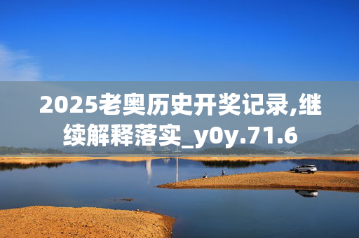 2025老奥历史开奖记录,继续解释落实_y0y.71.6