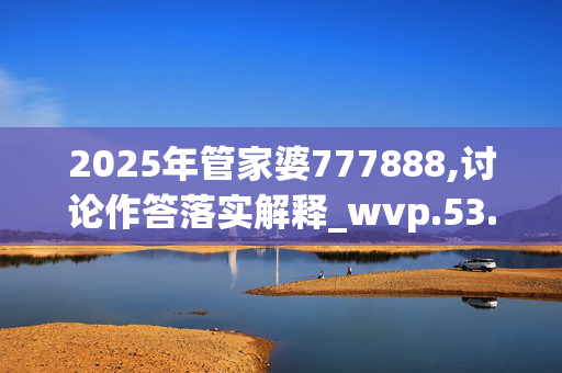 2025年管家婆777888,讨论作答落实解释_wvp.53.62