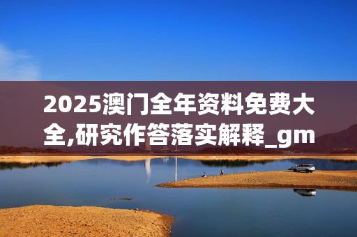 2025澳门全年资料免费大全,研究作答落实解释_gmn.38.75
