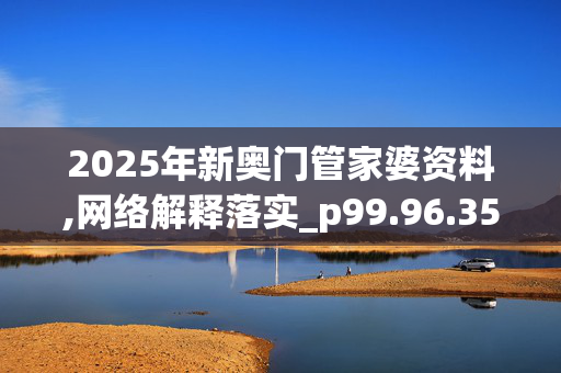 2025年新奥门管家婆资料,网络解释落实_p99.96.3520250331更新