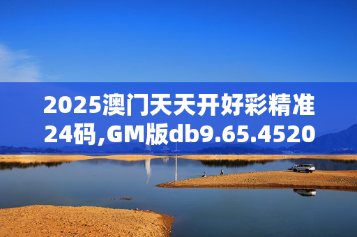 2025澳门天天开好彩精准24码,GM版db9.65.4520250331更新