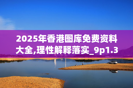 2025年香港图库免费资料大全,理性解释落实_9p1.38.7520250331更新