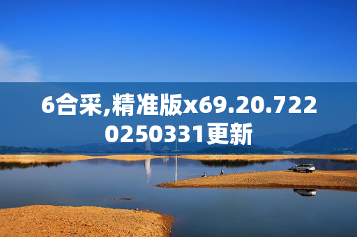 6合采,精准版x69.20.7220250331更新