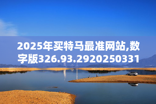 2025年买特马最准网站,数字版326.93.2920250331更新