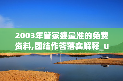 2003年管家婆最准的免费资料,团结作答落实解释_u90.97.1420250331更新