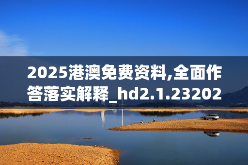 2025港澳免费资料,全面作答落实解释_hd2.1.2320250331更新