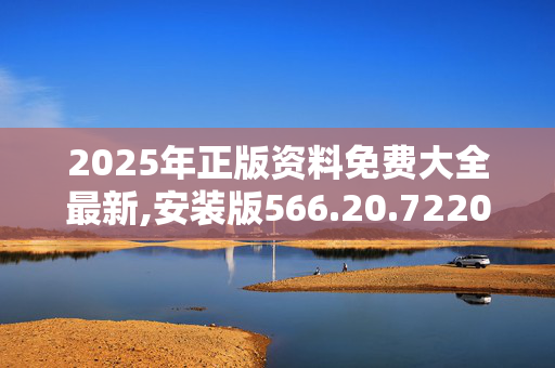 2025年正版资料免费大全最新,安装版566.20.7220250331更新