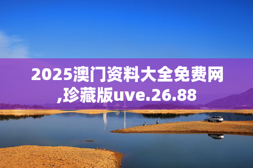 2025澳门资料大全免费网,珍藏版uve.26.88
