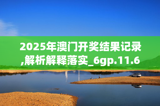 2025年澳门开奖结果记录,解析解释落实_6gp.11.6520250331更新