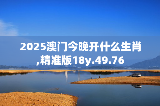 2025澳门今晚开什么生肖,精准版18y.49.76