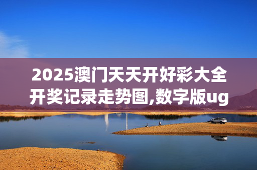 2025澳门天天开好彩大全开奖记录走势图,数字版ugb.41.8420250331更新