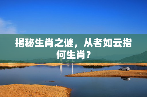 揭秘生肖之谜，从者如云指何生肖？