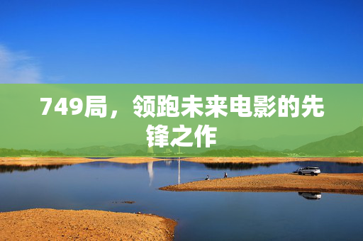 749局，领跑未来电影的先锋之作