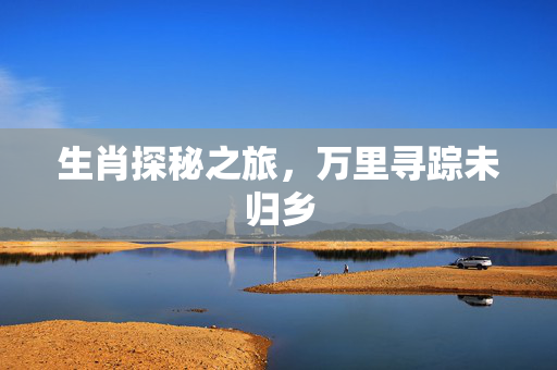 生肖探秘之旅，万里寻踪未归乡