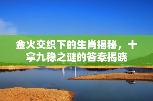 金火交织下的生肖揭秘，十拿九稳之谜的答案揭晓
