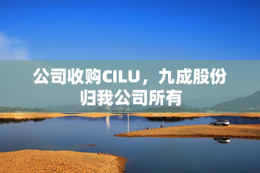 公司收购CILU，九成股份归我公司所有