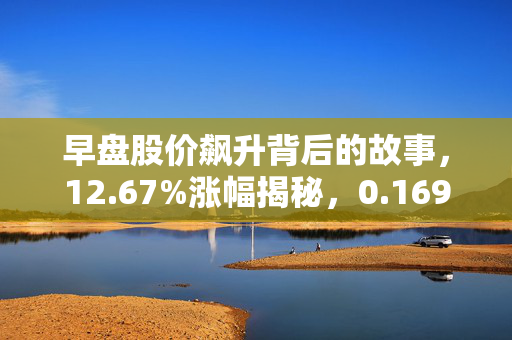 早盘股价飙升背后的故事，12.67%涨幅揭秘，0.169港元价格解析