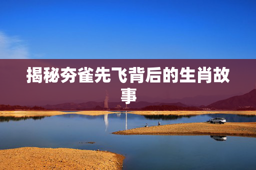 揭秘夯雀先飞背后的生肖故事