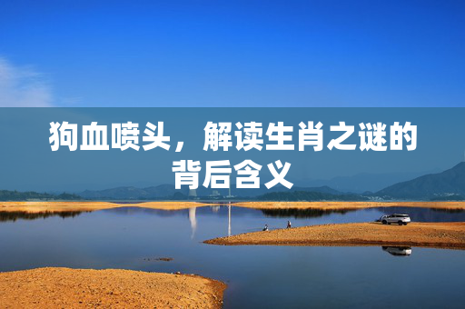 狗血喷头，解读生肖之谜的背后含义